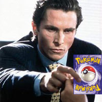 Patrick Bateman wants to show you his Pokemon.